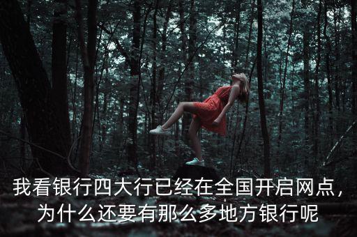 我看銀行四大行已經(jīng)在全國(guó)開啟網(wǎng)點(diǎn)，為什么還要有那么多地方銀行呢