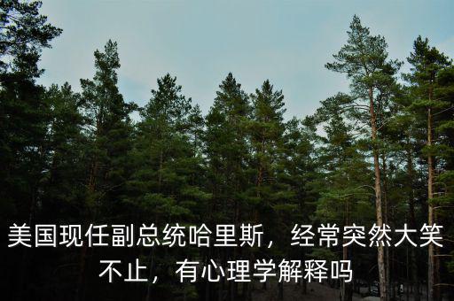 美國現(xiàn)任副總統(tǒng)哈里斯，經(jīng)常突然大笑不止，有心理學(xué)解釋嗎