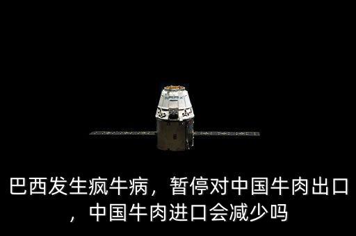 巴西發(fā)生瘋牛病，暫停對中國牛肉出口，中國牛肉進(jìn)口會(huì)減少嗎