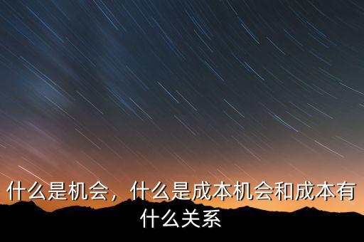 什么是機(jī)會(huì)，什么是成本機(jī)會(huì)和成本有什么關(guān)系