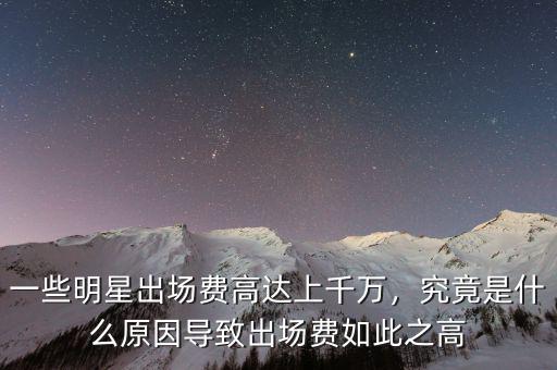 一些明星出場費高達上千萬，究竟是什么原因?qū)е鲁鰣鲑M如此之高