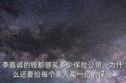 李嘉誠(chéng)的錢都?jí)蛸I多少保險(xiǎn)公司，為什么還要給每個(gè)家人買一億的保險(xiǎn)