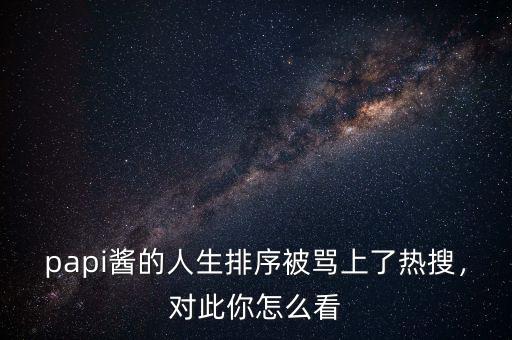 papi醬的人生排序被罵上了熱搜，對(duì)此你怎么看