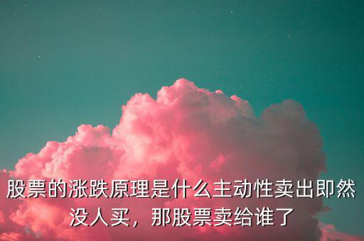 股票的漲跌原理是什么主動性賣出即然沒人買，那股票賣給誰了