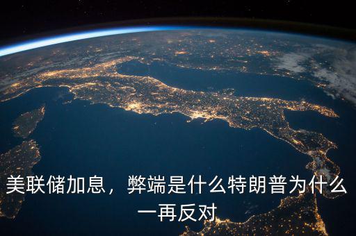 美聯(lián)儲加息，弊端是什么特朗普為什么一再反對