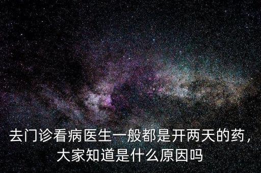 去門診看病醫(yī)生一般都是開兩天的藥，大家知道是什么原因嗎