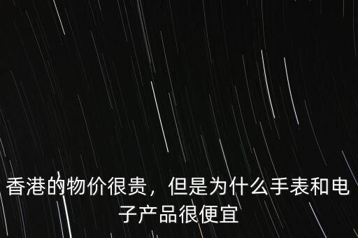 香港的物價(jià)很貴，但是為什么手表和電子產(chǎn)品很便宜