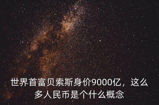 世界首富貝索斯身價(jià)9000億，這么多人民幣是個(gè)什么概念