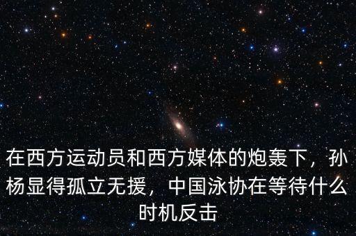 在西方運(yùn)動(dòng)員和西方媒體的炮轟下，孫楊顯得孤立無援，中國泳協(xié)在等待什么時(shí)機(jī)反擊