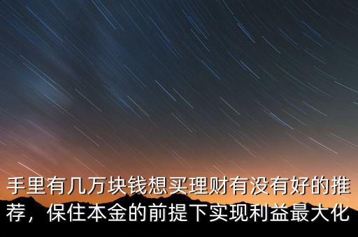 手里有幾萬塊錢想買理財(cái)有沒有好的推薦，保住本金的前提下實(shí)現(xiàn)利益最大化