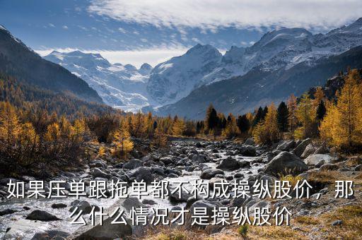 如果壓單跟拖單都不構(gòu)成操縱股價(jià)，那么什么情況才是操縱股價(jià)
