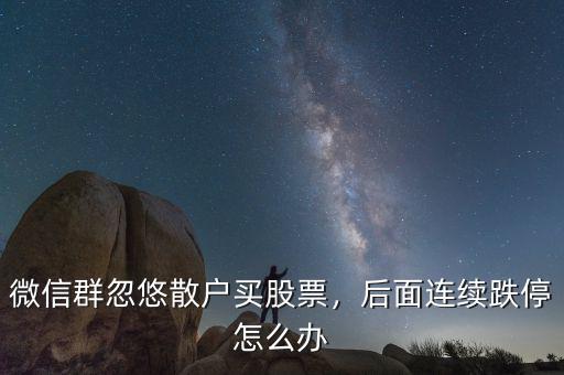 微信群忽悠散戶買股票，后面連續(xù)跌停怎么辦