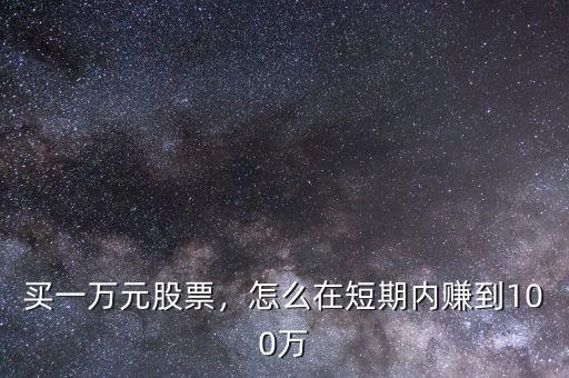 買一萬(wàn)元股票，怎么在短期內(nèi)賺到100萬(wàn)
