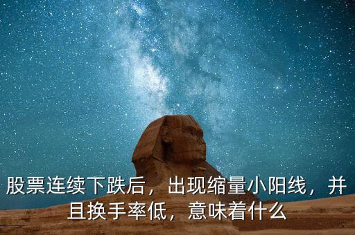 股票連續(xù)下跌后，出現(xiàn)縮量小陽線，并且換手率低，意味著什么