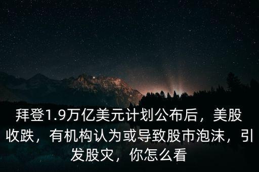 拜登1.9萬億美元計(jì)劃公布后，美股收跌，有機(jī)構(gòu)認(rèn)為或?qū)е鹿墒信菽?，引發(fā)股災(zāi)，你怎么看
