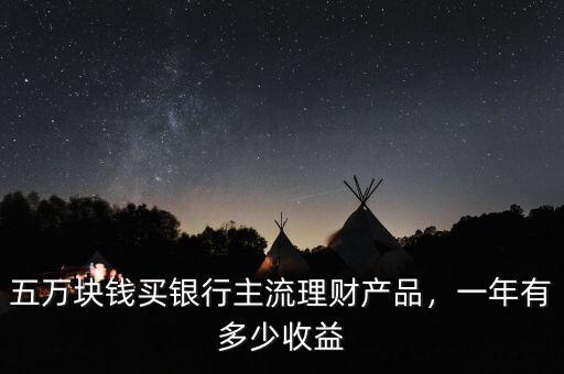五萬塊錢買銀行主流理財產(chǎn)品，一年有多少收益