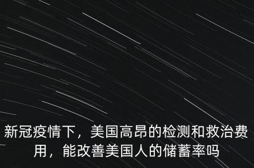 新冠疫情下，美國高昂的檢測和救治費(fèi)用，能改善美國人的儲蓄率嗎