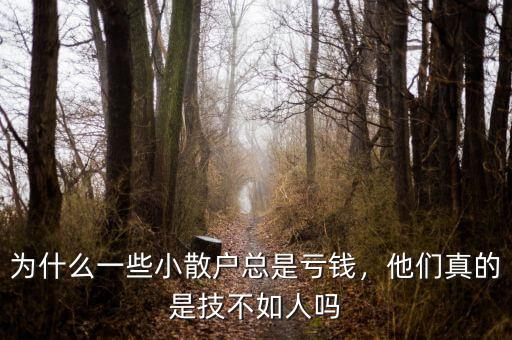 為什么一些小散戶總是虧錢，他們真的是技不如人嗎