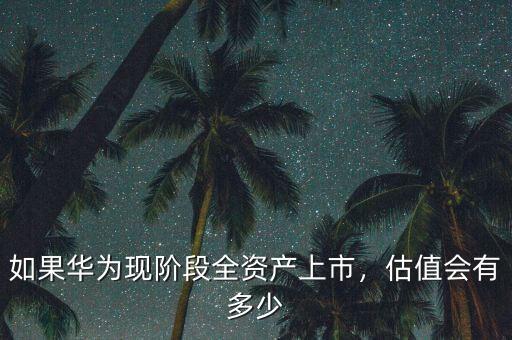 如果華為現(xiàn)階段全資產(chǎn)上市，估值會(huì)有多少