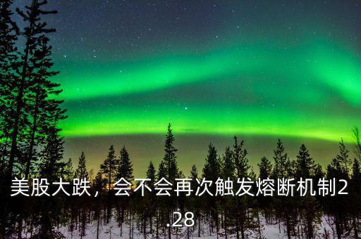 美股大跌，會(huì)不會(huì)再次觸發(fā)熔斷機(jī)制2.28