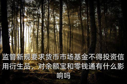 監(jiān)管新規(guī)要求貨幣市場基金不得投資信用衍生品，對余額寶和零錢通有什么影響嗎