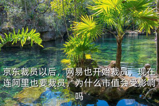 京東裁員以后，網(wǎng)易也開始裁員，現(xiàn)在連阿里也要裁員，為什么市值會(huì)受影響嗎