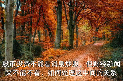 股市投資不能看消息炒股，但財(cái)經(jīng)新聞?dòng)植荒懿豢矗绾翁幚磉@中間的關(guān)系