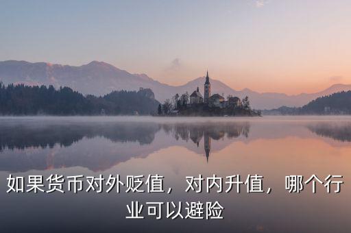 如果貨幣對(duì)外貶值，對(duì)內(nèi)升值，哪個(gè)行業(yè)可以避險(xiǎn)
