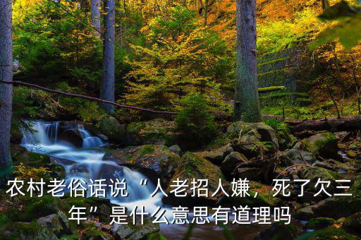 農(nóng)村老俗話說“人老招人嫌，死了欠三年”是什么意思有道理嗎