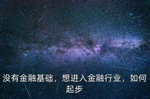 沒有金融基礎(chǔ)，想進(jìn)入金融行業(yè)，如何起步