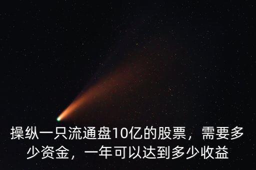 操縱一只流通盤10億的股票，需要多少資金，一年可以達到多少收益