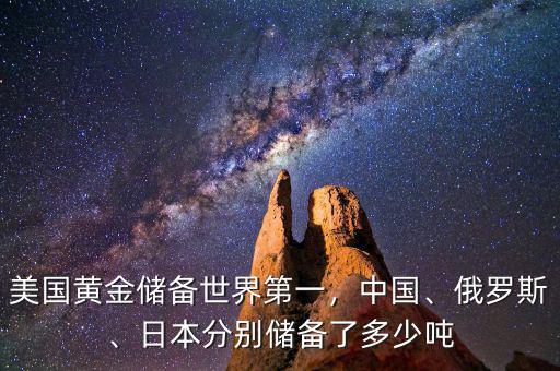 美國(guó)黃金儲(chǔ)備世界第一，中國(guó)、俄羅斯、日本分別儲(chǔ)備了多少噸