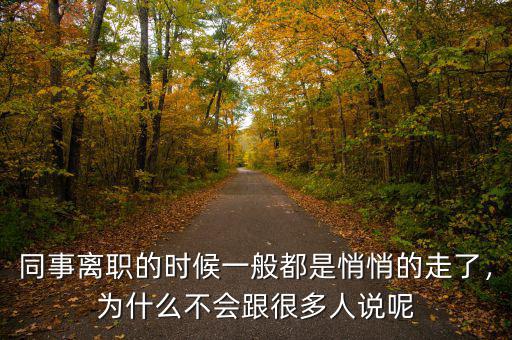 同事離職的時候一般都是悄悄的走了，為什么不會跟很多人說呢