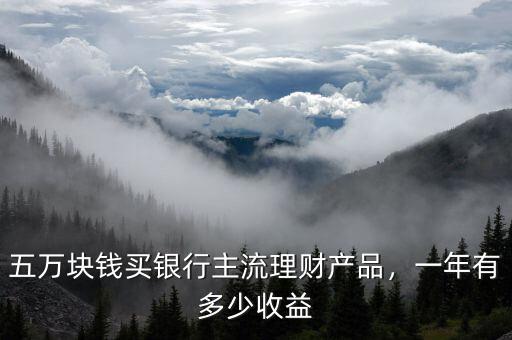 五萬塊錢買銀行主流理財產(chǎn)品，一年有多少收益