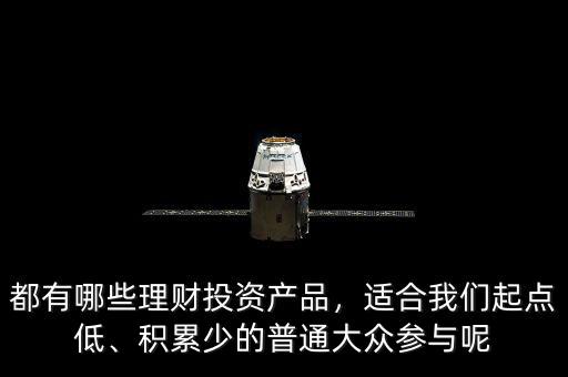 都有哪些理財投資產(chǎn)品，適合我們起點低、積累少的普通大眾參與呢