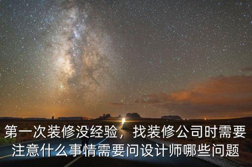 第一次裝修沒經(jīng)驗，找裝修公司時需要注意什么事情需要問設(shè)計師哪些問題
