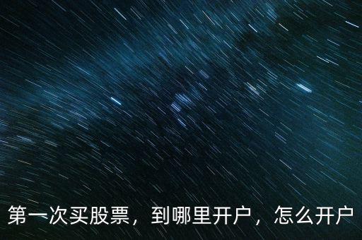 第一次買股票，到哪里開戶，怎么開戶
