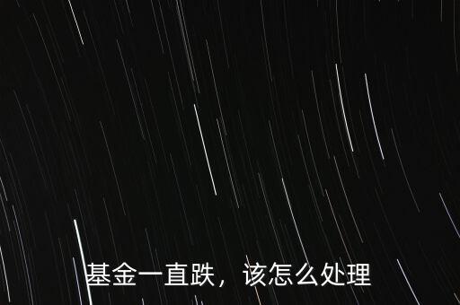 基金一直跌，該怎么處理