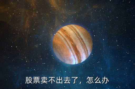 股票賣不出去了，怎么辦
