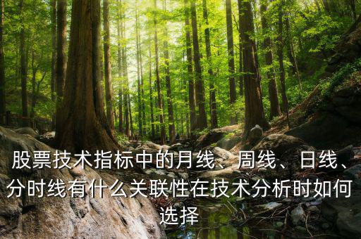 股票技術指標中的月線、周線、日線、分時線有什么關聯(lián)性在技術分析時如何選擇