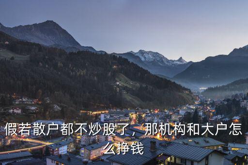 假若散戶都不炒股了，那機(jī)構(gòu)和大戶怎么掙錢