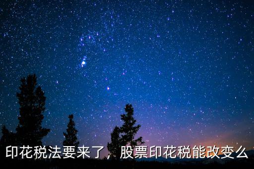 印花稅法要來(lái)了，股票印花稅能改變么