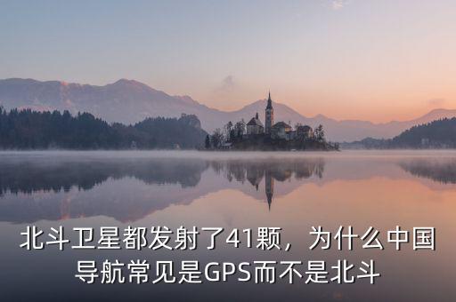北斗衛(wèi)星都發(fā)射了41顆，為什么中國(guó)導(dǎo)航常見是GPS而不是北斗