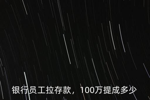 銀行員工拉存款，100萬(wàn)提成多少