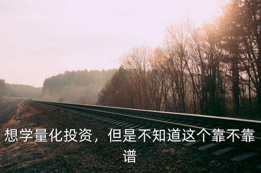 想學(xué)量化投資，但是不知道這個(gè)靠不靠譜