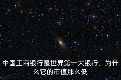 中國工商銀行是世界第一大銀行，為什么它的市值那么低