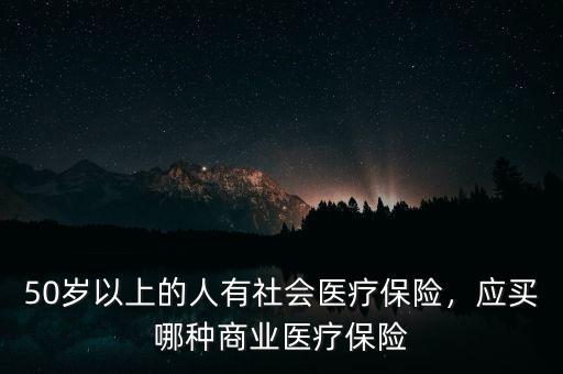 50歲以上的人有社會(huì)醫(yī)療保險(xiǎn)，應(yīng)買哪種商業(yè)醫(yī)療保險(xiǎn)
