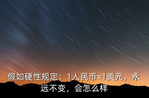 假如硬性規(guī)定：1人民幣=1美元，永遠不變，會怎么樣