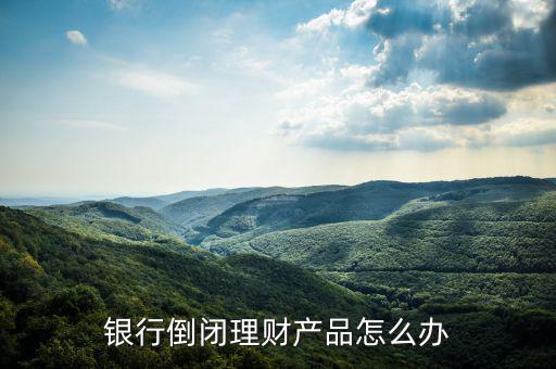 銀行倒閉理財產品怎么辦