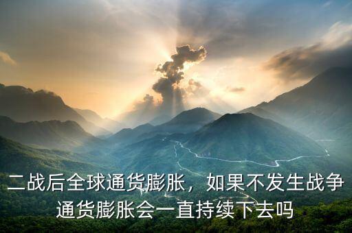 二戰(zhàn)后全球通貨膨脹，如果不發(fā)生戰(zhàn)爭(zhēng)通貨膨脹會(huì)一直持續(xù)下去嗎